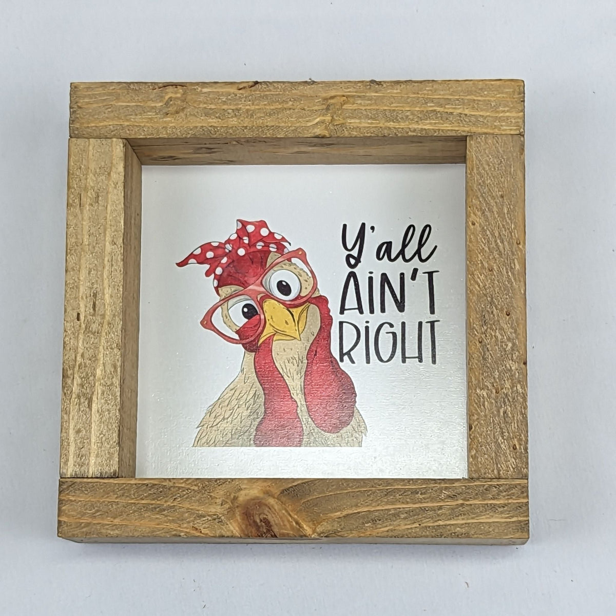 6&quot; x 6&quot; &#39;Ya&#39;ll Ain&#39;t Right&#39; Chicken Sign With Wood Frame - Cluck It All Farms